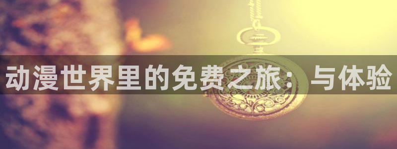 动漫天堂人气排行：动漫世界里的免费之旅：与体验配图