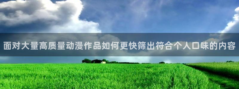 动漫天堂经典完结动漫：面对大量高质量动漫作品如何更快筛出符合个人口味的内容配图