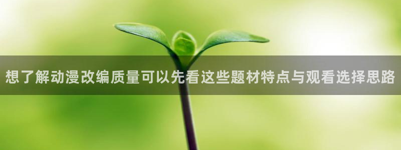 动漫天堂哪个网站：想了解动漫改编质量可以先看这些题材特点与观看选择思路配图