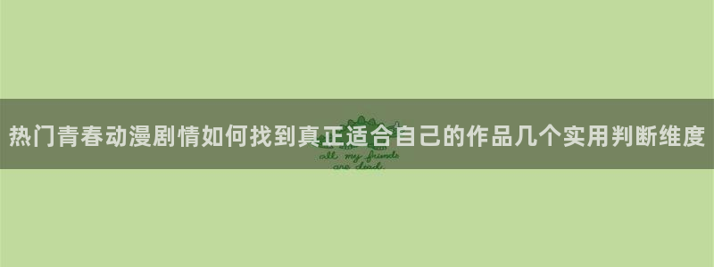 动漫天堂手机网站：热门青春动漫剧情如何找到真正适合自己的作品几个实用判断维度配图