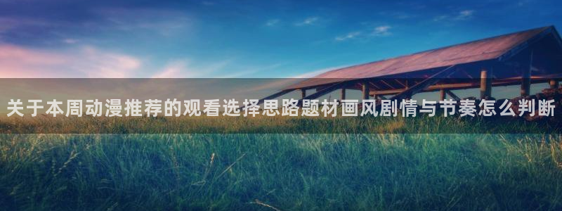动漫天堂悬疑动漫推荐：关于本周动漫推荐的观看选择思路题材画风剧情与节奏怎么判断配图