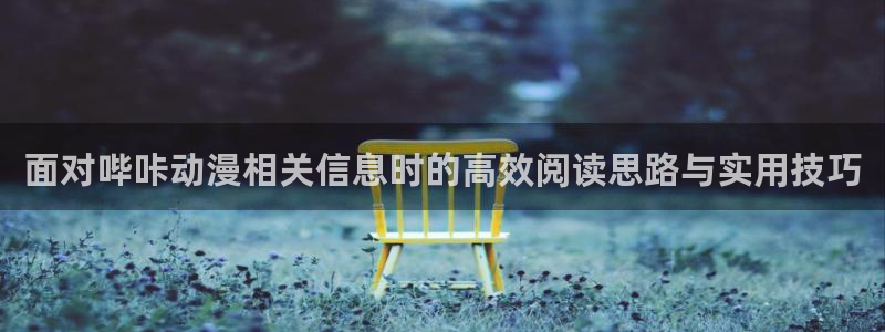 动漫天堂校园动漫推荐：面对哔咔动漫相关信息时的高效阅读思路与实用技巧配图