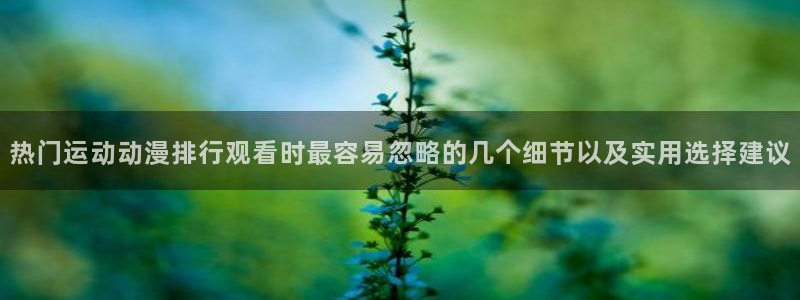 动漫天堂新作排行榜：热门运动动漫排行观看时最容易忽略的几个细节以及实用选择建议配图