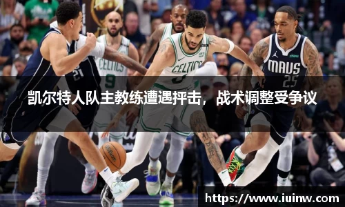 凯尔特人队主教练遭遇抨击，战术调整受争议