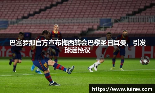 巴塞罗那官方宣布梅西转会巴黎圣日耳曼，引发球迷热议