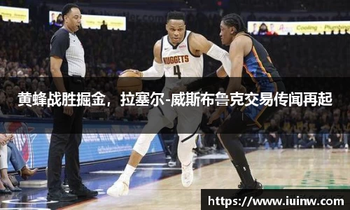 黄蜂战胜掘金，拉塞尔-威斯布鲁克交易传闻再起