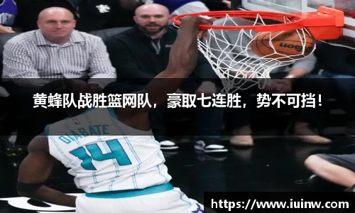 黄蜂队战胜篮网队，豪取七连胜，势不可挡！