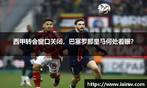 西甲转会窗口关闭，巴塞罗那皇马何处着眼？