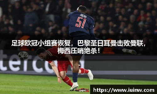 足球欧冠小组赛恢复，巴黎圣日耳曼击败曼联，梅西压哨绝杀！