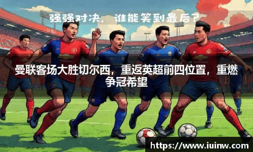 曼联客场大胜切尔西，重返英超前四位置，重燃争冠希望