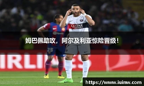 姆巴佩助攻，阿尔及利亚惊险晋级！