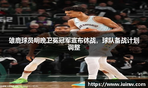 雄鹿球员明晚卫冕冠军宣布休战，球队备战计划调整