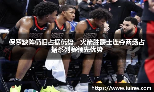 保罗缺阵仍旧占据优势，火箭胜爵士连夺两场占据系列赛领先优势