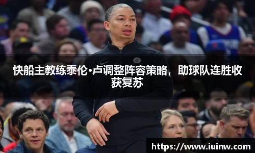 快船主教练泰伦·卢调整阵容策略，助球队连胜收获复苏
