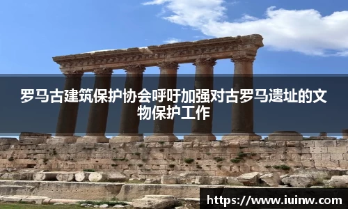 罗马古建筑保护协会呼吁加强对古罗马遗址的文物保护工作