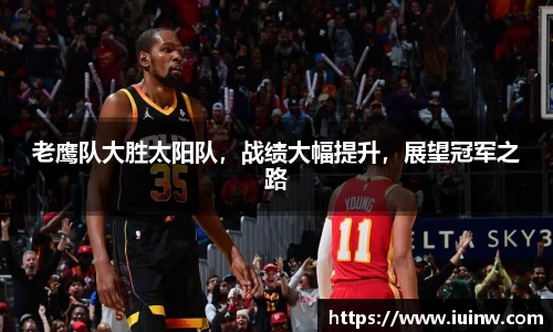 老鹰队大胜太阳队，战绩大幅提升，展望冠军之路