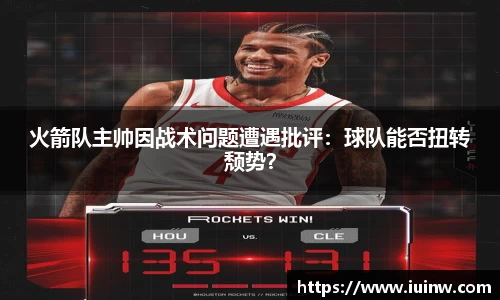 火箭队主帅因战术问题遭遇批评：球队能否扭转颓势？