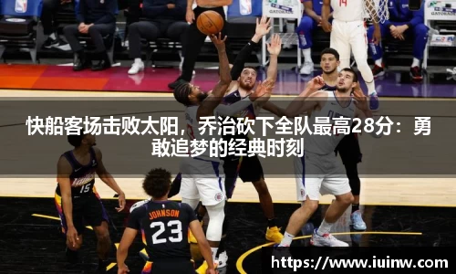 快船客场击败太阳，乔治砍下全队最高28分：勇敢追梦的经典时刻