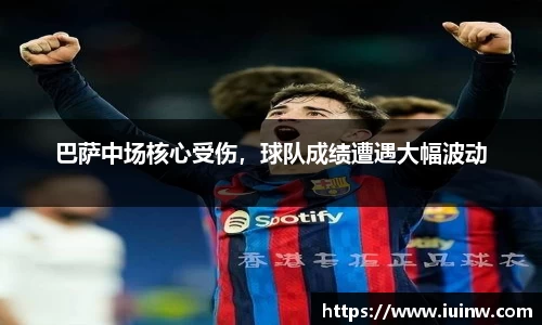 巴萨中场核心受伤，球队成绩遭遇大幅波动