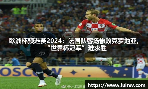 欧洲杯预选赛2024：法国队客场惨败克罗地亚，“世界杯冠军”难求胜