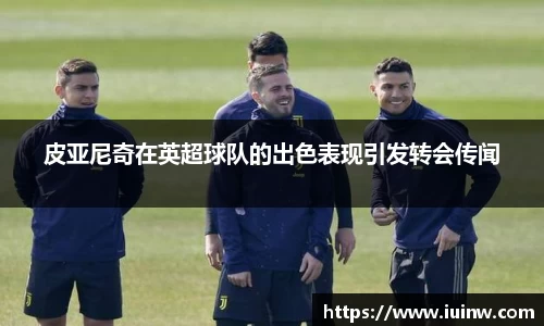 皮亚尼奇在英超球队的出色表现引发转会传闻