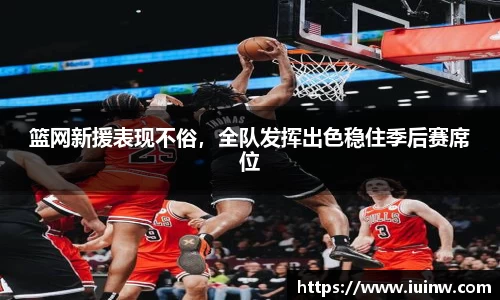 篮网新援表现不俗，全队发挥出色稳住季后赛席位