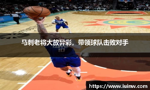 马刺老将大放异彩，带领球队击败对手
