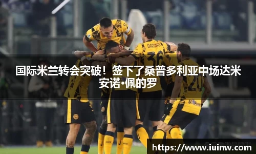 国际米兰转会突破！签下了桑普多利亚中场达米安诺·佩的罗