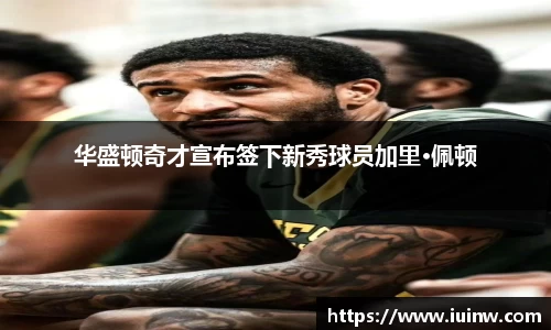 华盛顿奇才宣布签下新秀球员加里·佩顿
