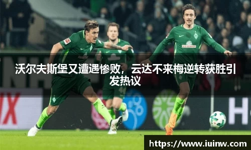 沃尔夫斯堡又遭遇惨败，云达不来梅逆转获胜引发热议