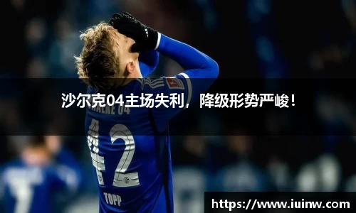 沙尔克04主场失利，降级形势严峻！