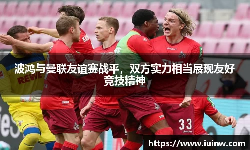 波鸿与曼联友谊赛战平，双方实力相当展现友好竞技精神