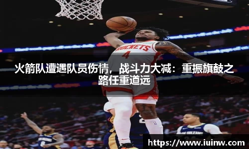 火箭队遭遇队员伤情，战斗力大减：重振旗鼓之路任重道远