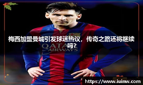梅西加盟曼城引发球迷热议，传奇之路还将继续吗？
