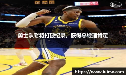 勇士队老将打破纪录，获得总经理肯定
