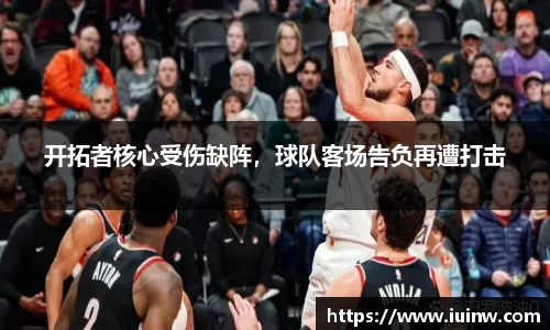 开拓者核心受伤缺阵，球队客场告负再遭打击