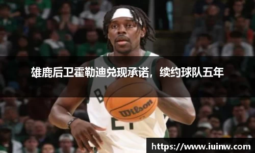 雄鹿后卫霍勒迪兑现承诺，续约球队五年