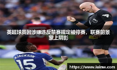 英超球员因涉嫌违反禁赛规定被停赛，联赛前景蒙上阴影