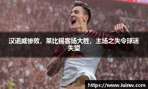 汉诺威惨败，莱比锡客场大胜，主场之失令球迷失望