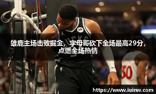 雄鹿主场击败掘金，字母哥砍下全场最高29分，点燃全场热情