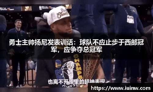 勇士主帅扬尼发表训话：球队不应止步于西部冠军，应争夺总冠军