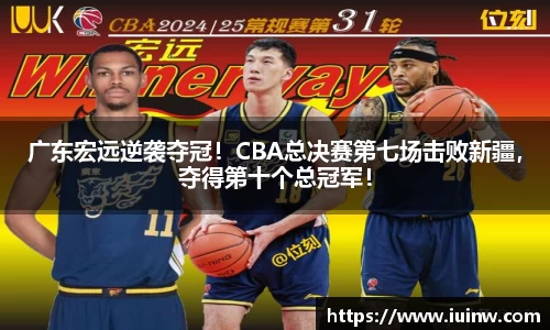 广东宏远逆袭夺冠！CBA总决赛第七场击败新疆，夺得第十个总冠军！