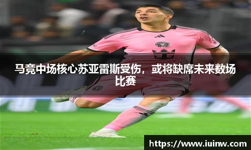 马竞中场核心苏亚雷斯受伤，或将缺席未来数场比赛