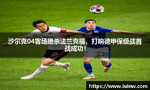 沙尔克04客场绝杀法兰克福，打响德甲保级战首战成功！