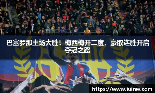巴塞罗那主场大胜！梅西梅开二度，豪取连胜开启夺冠之路