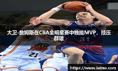 大卫-詹姆斯在CBA全明星赛中独揽MVP，技压群雄