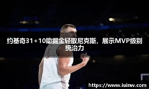 约基奇31+10助掘金轻取尼克斯，展示MVP级别统治力