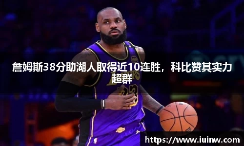 詹姆斯38分助湖人取得近10连胜，科比赞其实力超群