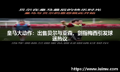 皇马大动作：出售贝尔与亚森，剑指梅西引发球迷热议