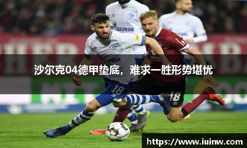 沙尔克04德甲垫底，难求一胜形势堪忧